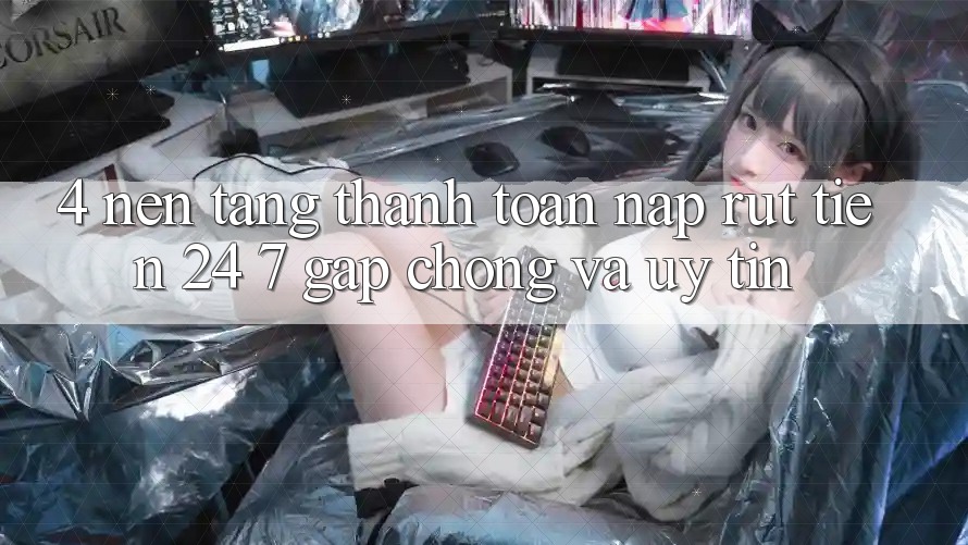 4. Nền tảng thanh toán nạp - rút tiền 24/7: Gấp chóng và uy tín 4. Nền tảng thanh toán nạp - rút tiền 24/7: Gấp chóng và uy tín