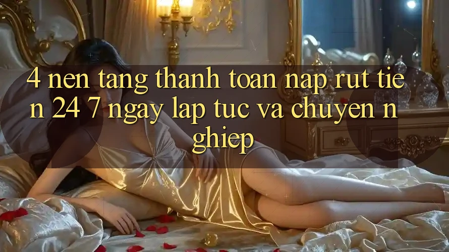4. Nền tảng thanh toán nạp - rút tiền 24/7: Ngay lập tức và chuyên nghiệp 4. Nền tảng thanh toán nạp - rút tiền 24/7: Ngay lập tức và chuyên nghiệp