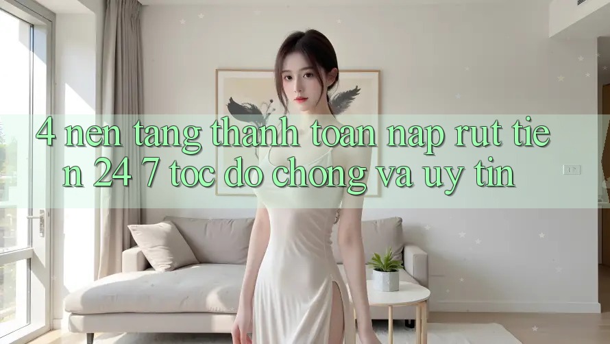 4. Nền tảng thanh toán nạp - rút tiền 24/7: Tốc độ chóng và uy tín 4. Nền tảng thanh toán nạp - rút tiền 24/7: Tốc độ chóng và uy tín