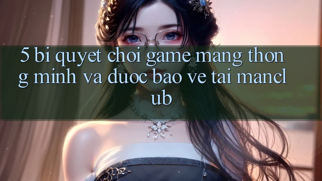 5. Bí quyết chơi Game mạng thông minh và được bảo vệ tại Manclub 5. Bí quyết chơi Game mạng thông minh và được bảo vệ tại Manclub