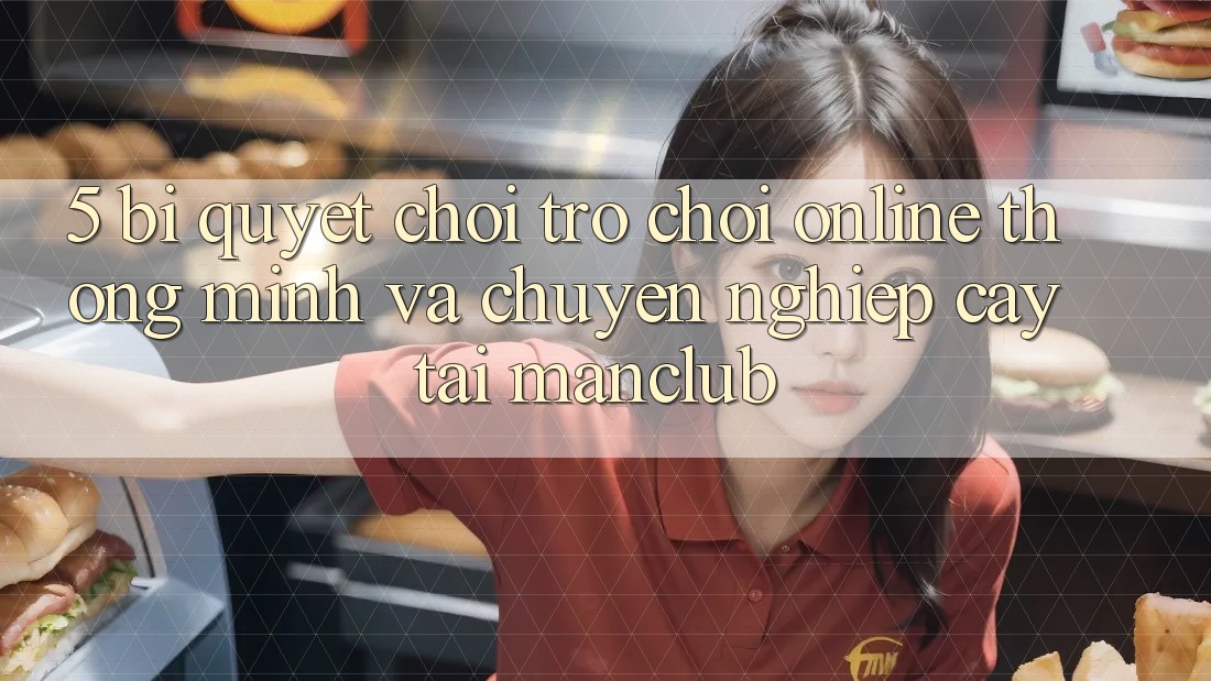 5. Bí quyết chơi Trò chơi Online thông minh và chuyên nghiệp cậy tại Manclub
