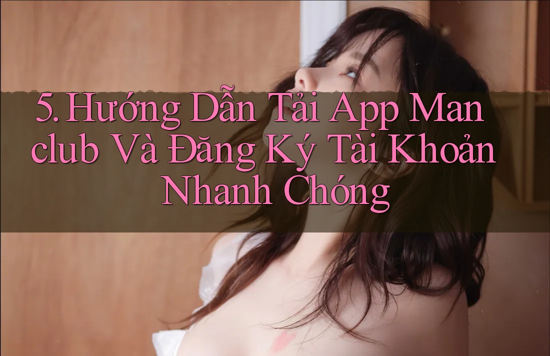 5. Hướng Dẫn Tải App Manclub Và Đăng Ký Tài Khoản Nhanh Chóng