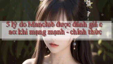5 lý do Manclub được đánh giá cao khi mạng mạnh   chính thức