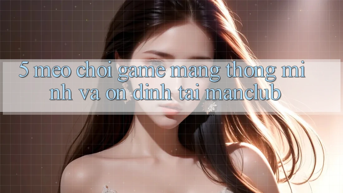 5. Mẹo chơi Game mạng thông minh và ổn định tại Manclub 5. Mẹo chơi Game mạng thông minh và ổn định tại Manclub