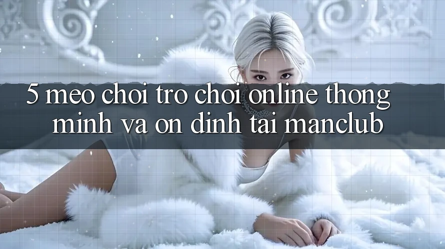5. Mẹo chơi Trò chơi Online thông minh và ổn định tại Manclub
