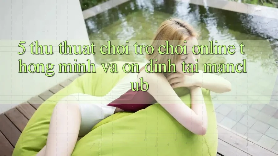 5. Thủ thuật chơi Trò chơi Online thông minh và ổn định tại Manclub 5. Thủ thuật chơi Trò chơi Online thông minh và ổn định tại Manclub