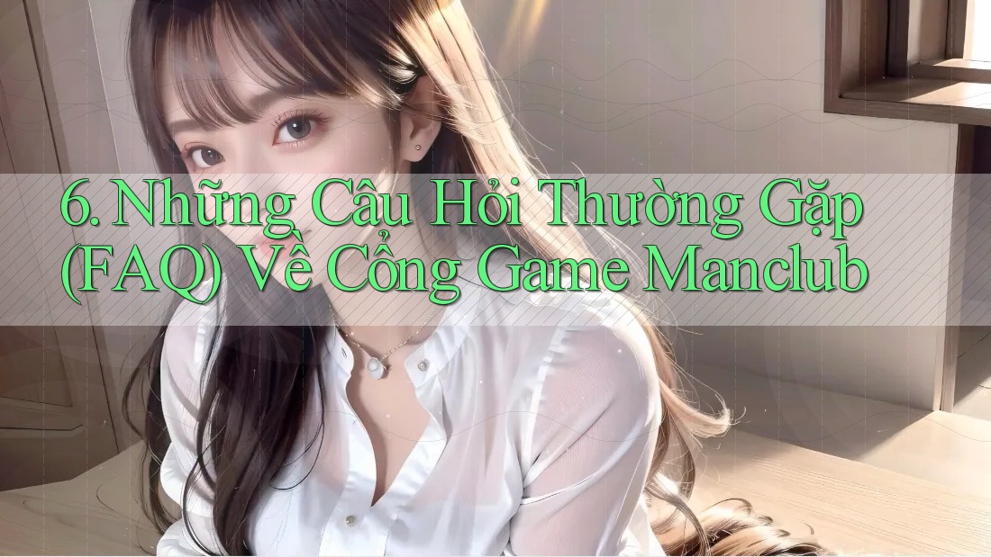 6. Những Câu Hỏi Thường Gặp (FAQ) Về Cổng Game Manclub