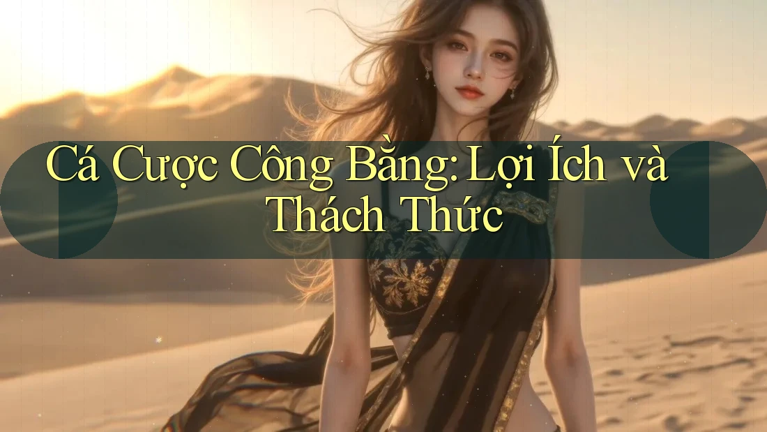 Cá Cược Công Bằng: Lợi Ích và Thách Thức Cá Cược Công Bằng: Lợi Ích và Thách Thức