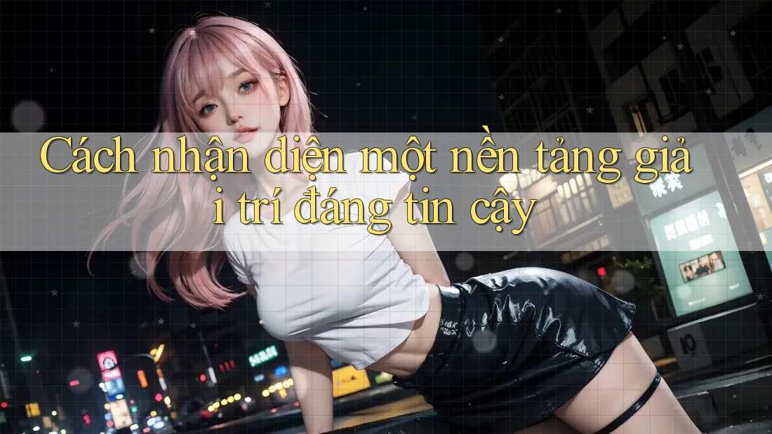 Cách nhận diện một nền tảng giải trí đáng tin cậy