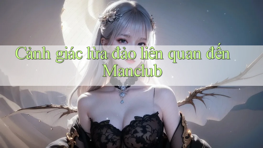 Cảnh giác lừa đảo liên quan đến Manclub Cảnh giác lừa đảo liên quan đến Manclub