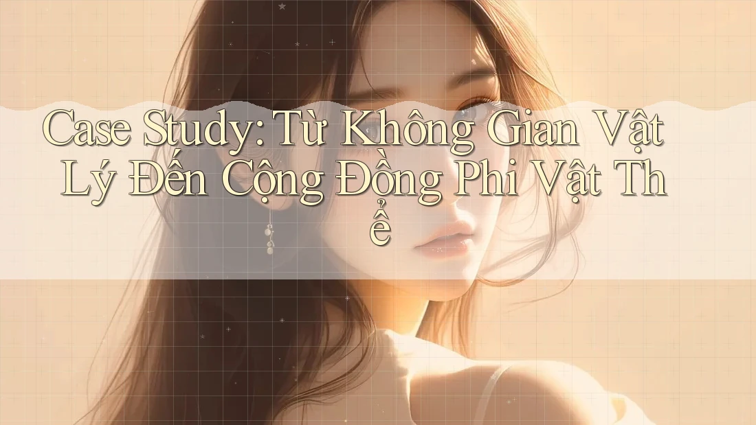 Case Study: Từ Không Gian Vật Lý Đến Cộng Đồng Phi Vật Thể