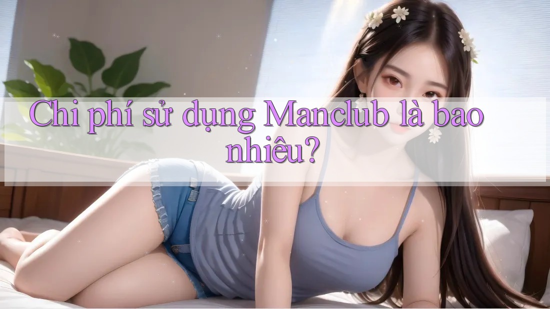 Chi phí sử dụng Manclub là bao nhiêu? Chi phí sử dụng Manclub là bao nhiêu?