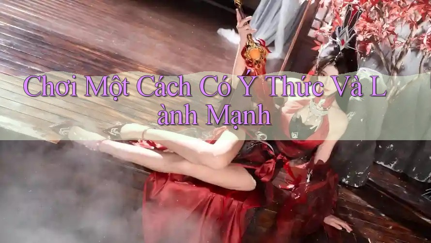 Chơi Một Cách Có Ý Thức Và Lành Mạnh Chơi Một Cách Có Ý Thức Và Lành Mạnh