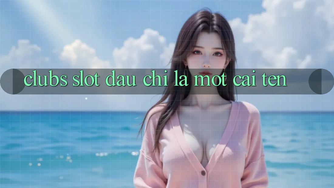 “Clubs Slot” – Đâu Chỉ Là Một Cái Tên “Clubs Slot” – Đâu Chỉ Là Một Cái Tên