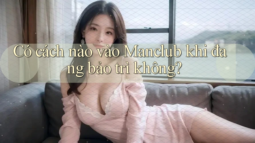 Có cách nào vào Manclub khi đang bảo trì không? Có cách nào vào Manclub khi đang bảo trì không?