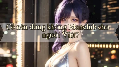 Có nên dùng không Manclub cho người Việt