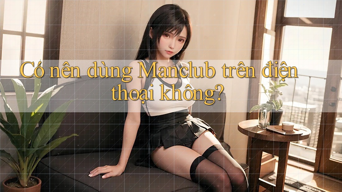 Có nên dùng Manclub trên điện thoại không? Có nên dùng Manclub trên điện thoại không?