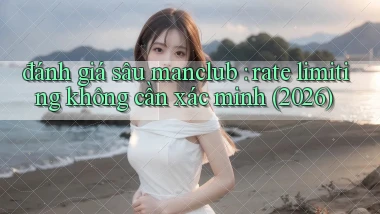 đánh giá sâu manclub rate limiting không cần xác minh (2026)