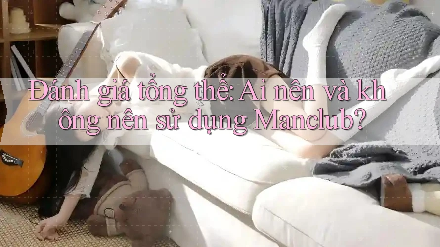 Đánh giá tổng thể: Ai nên và không nên sử dụng Manclub? Đánh giá tổng thể: Ai nên và không nên sử dụng Manclub?