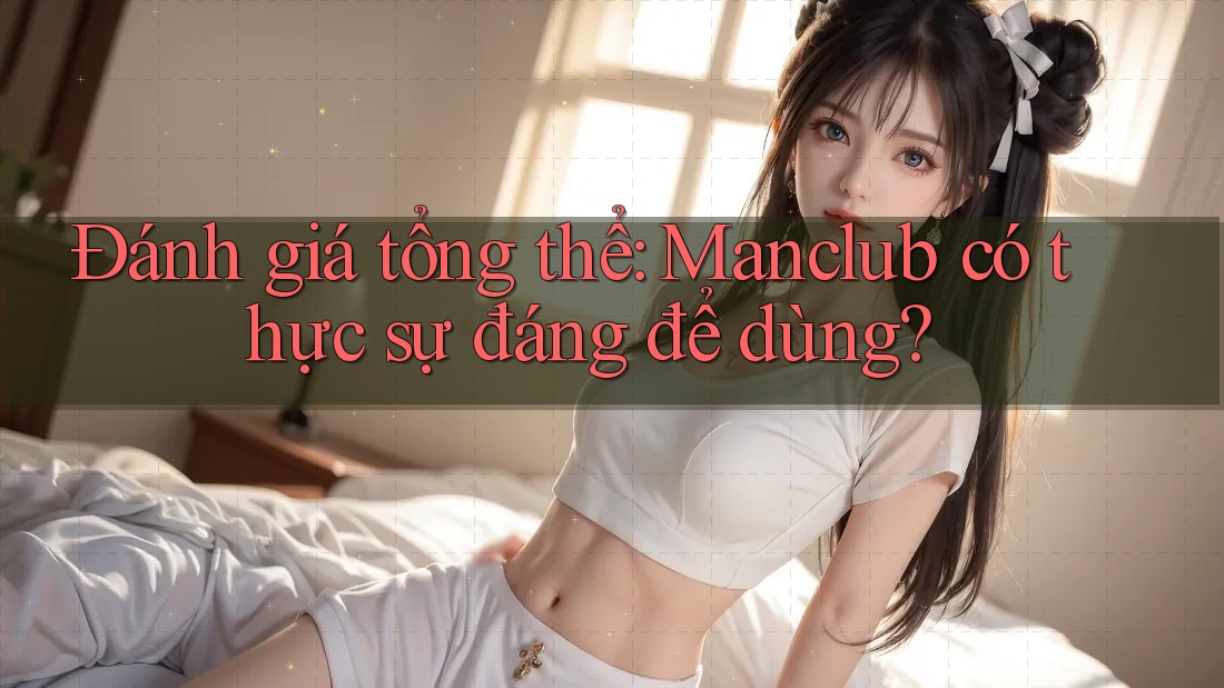 Đánh giá tổng thể: Manclub có thực sự đáng để dùng? Đánh giá tổng thể: Manclub có thực sự đáng để dùng?