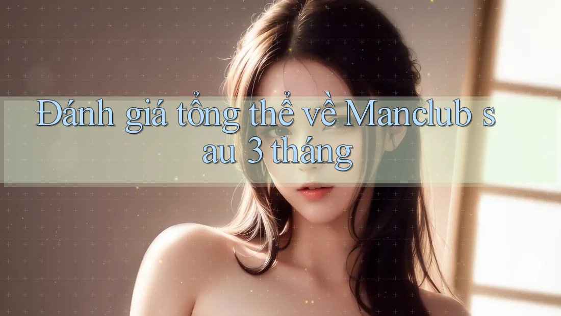 Đánh giá tổng thể về Manclub sau 3 tháng Đánh giá tổng thể về Manclub sau 3 tháng