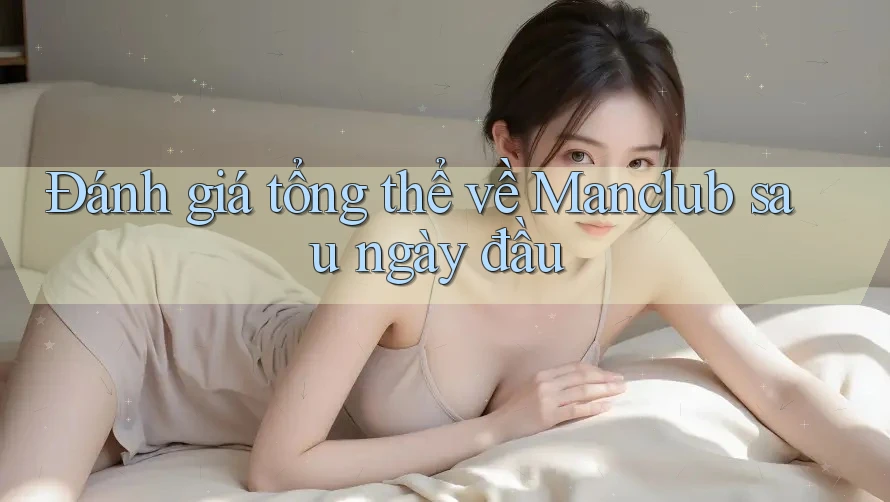 Đánh giá tổng thể về Manclub sau ngày đầu Đánh giá tổng thể về Manclub sau ngày đầu