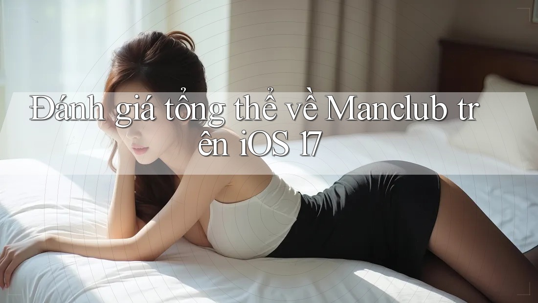 Đánh giá tổng thể về Manclub trên iOS 17 Đánh giá tổng thể về Manclub trên iOS 17