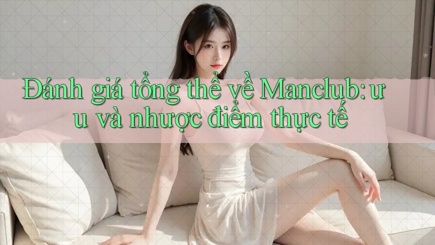 Đánh giá tổng thể về Manclub: ưu và nhược điểm thực tế
