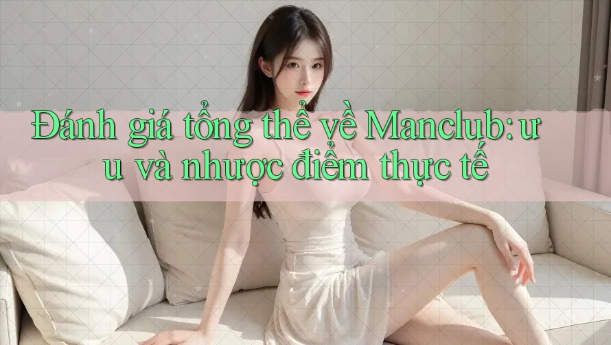 Đánh giá tổng thể về Manclub: ưu và nhược điểm thực tế Đánh giá tổng thể về Manclub: ưu và nhược điểm thực tế