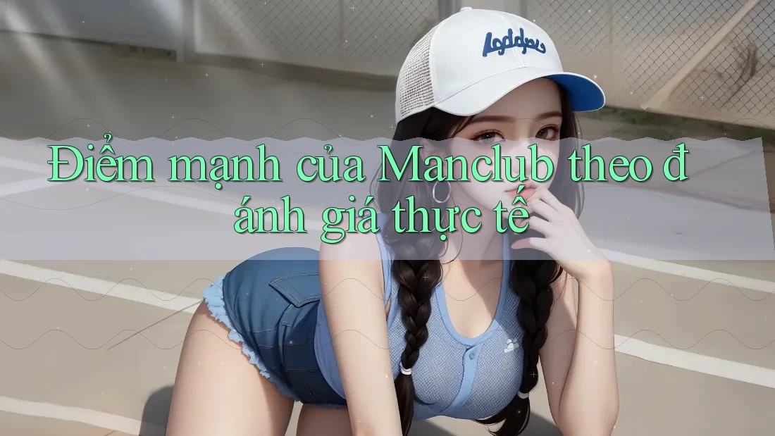 Điểm mạnh của Manclub theo đánh giá thực tế