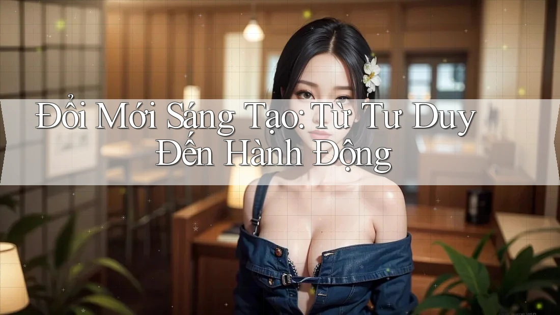 Đổi Mới Sáng Tạo: Từ Tư Duy Đến Hành Động Đổi Mới Sáng Tạo: Từ Tư Duy Đến Hành Động