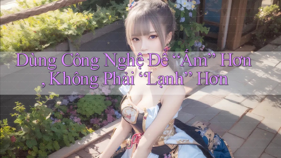 Dùng Công Nghệ Để “Ấm” Hơn, Không Phải “Lạnh” Hơn Dùng Công Nghệ Để “Ấm” Hơn, Không Phải “Lạnh” Hơn