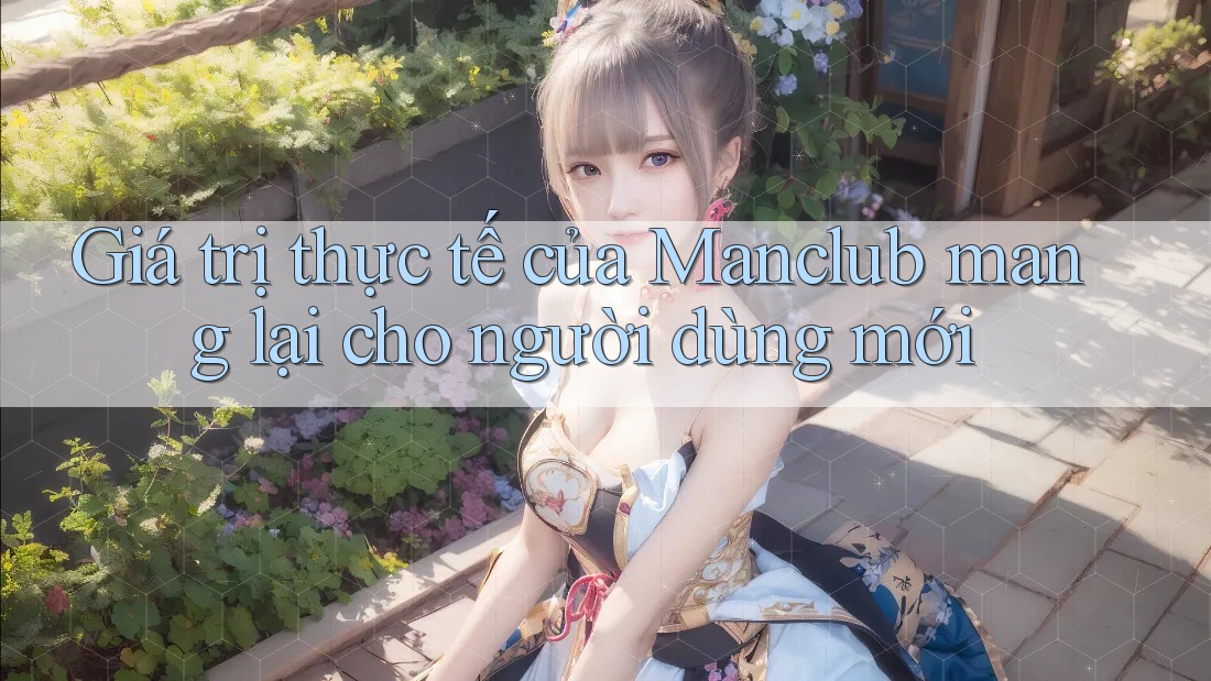 Giá trị thực tế của Manclub mang lại cho người dùng mới