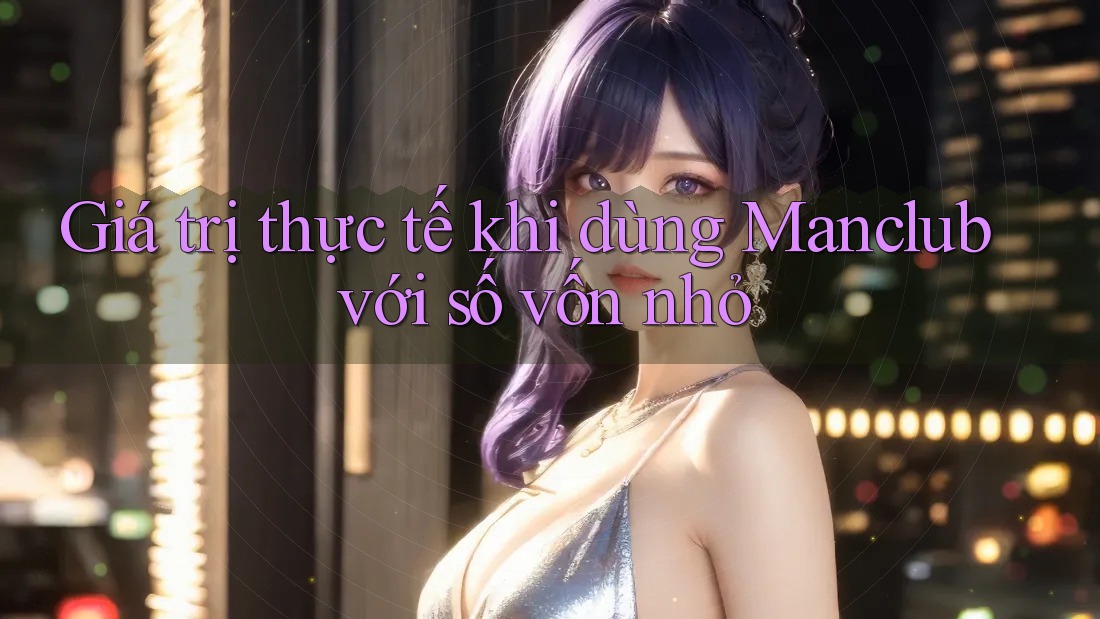 Giá trị thực tế khi dùng Manclub với số vốn nhỏ