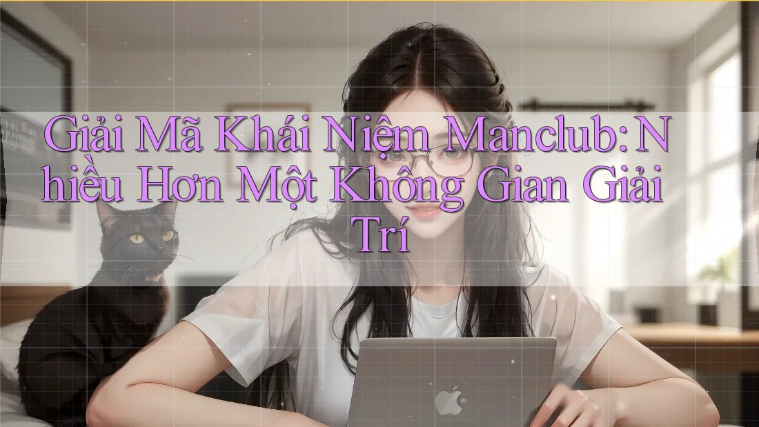 Giải Mã Khái Niệm Manclub: Nhiều Hơn Một Không Gian Giải Trí