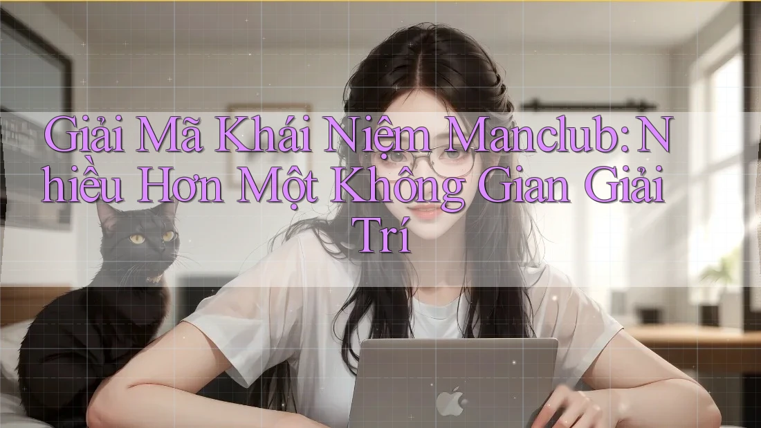 Giải Mã Khái Niệm Manclub: Nhiều Hơn Một Không Gian Giải Trí Giải Mã Khái Niệm Manclub: Nhiều Hơn Một Không Gian Giải Trí