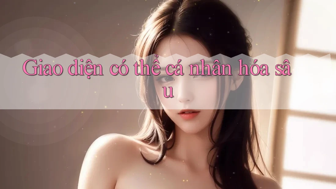 Giao diện có thể cá nhân hóa sâu Giao diện có thể cá nhân hóa sâu