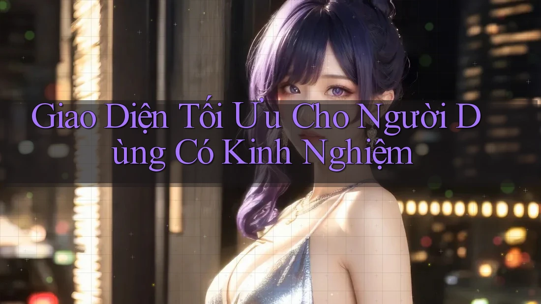 Giao Diện Tối Ưu Cho Người Dùng Có Kinh Nghiệm Giao Diện Tối Ưu Cho Người Dùng Có Kinh Nghiệm