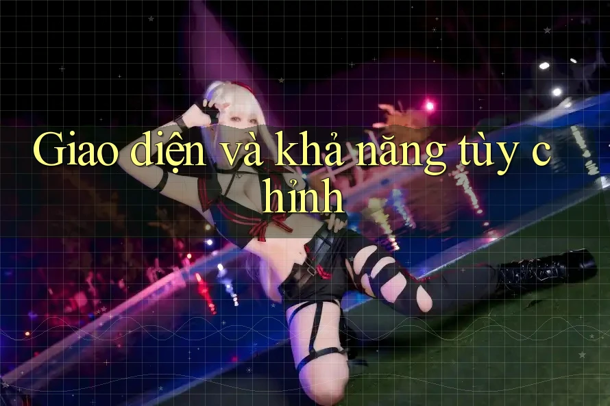 Giao diện và khả năng tùy chỉnh Giao diện và khả năng tùy chỉnh