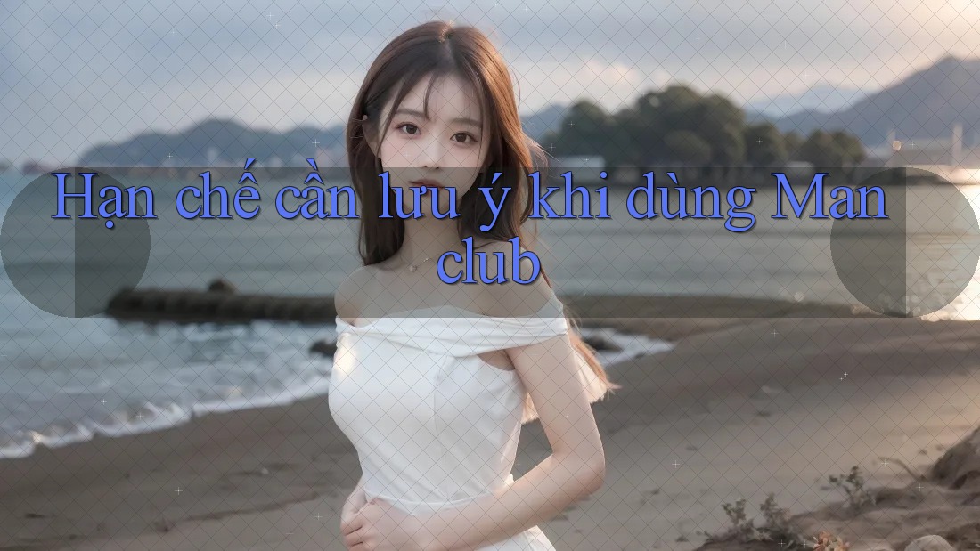 Hạn chế cần lưu ý khi dùng Manclub Hạn chế cần lưu ý khi dùng Manclub