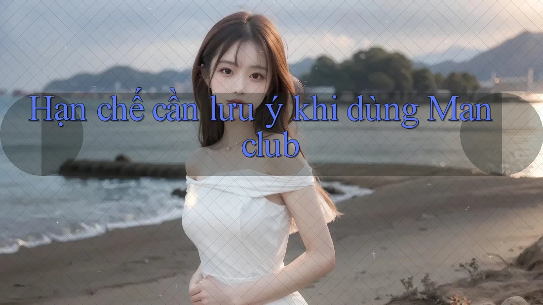 Hạn chế cần lưu ý khi dùng Manclub