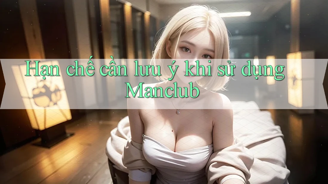 Hạn chế cần lưu ý khi sử dụng Manclub Hạn chế cần lưu ý khi sử dụng Manclub
