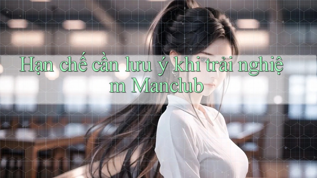 Hạn chế cần lưu ý khi trải nghiệm Manclub