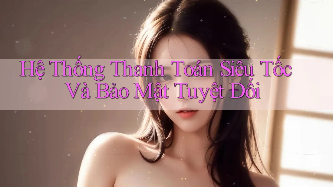 Hệ Thống Thanh Toán Siêu Tốc Và Bảo Mật Tuyệt Đối