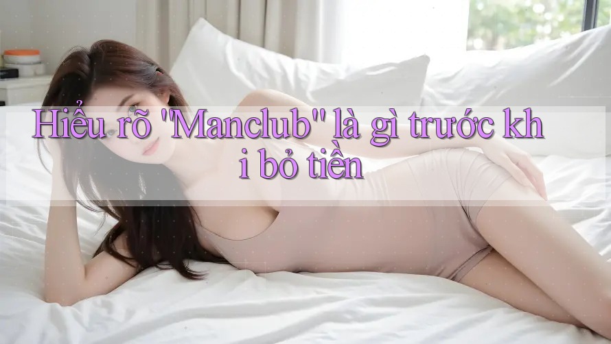 Hiểu rõ “Manclub” là gì trước khi bỏ tiền
