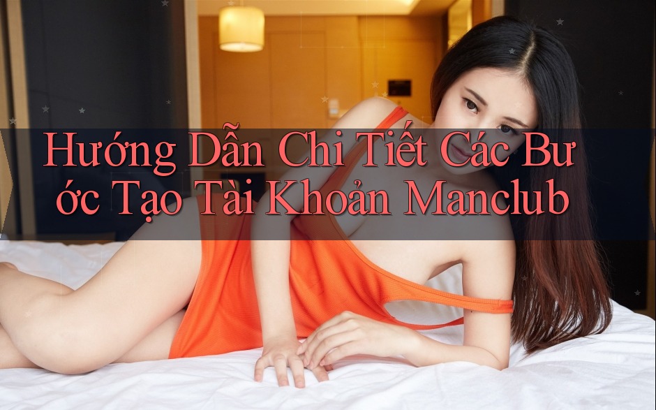 Hướng Dẫn Chi Tiết Các Bước Tạo Tài Khoản Manclub Hướng Dẫn Chi Tiết Các Bước Tạo Tài Khoản Manclub