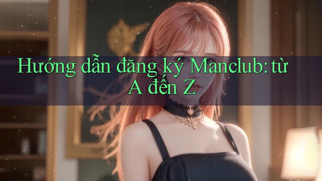 Hướng dẫn đăng ký Manclub: từ A đến Z