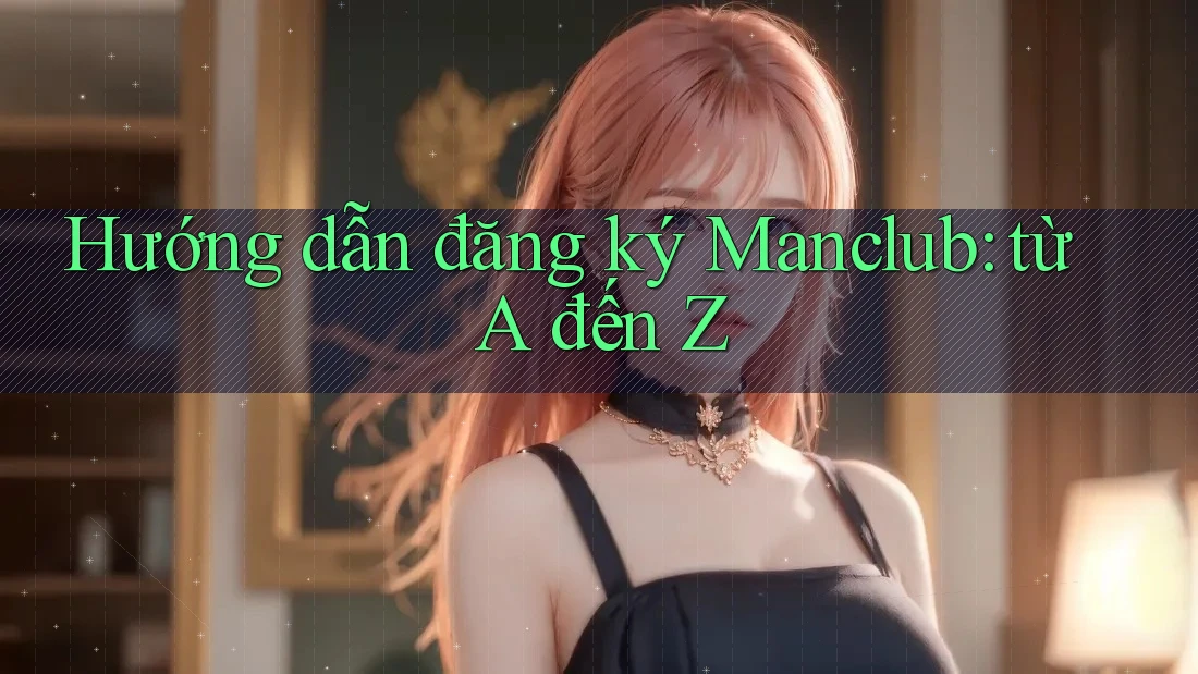 Hướng dẫn đăng ký Manclub: từ A đến Z