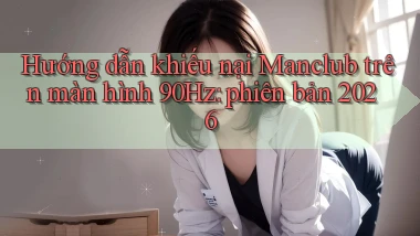 Hướng dẫn khiếu nại Manclub trên màn hình 90Hz phiên bản 2026