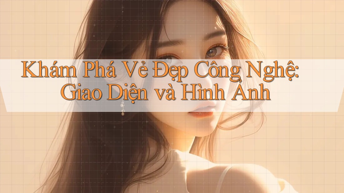 Khám Phá Vẻ Đẹp Công Nghệ: Giao Diện và Hình Ảnh Khám Phá Vẻ Đẹp Công Nghệ: Giao Diện và Hình Ảnh